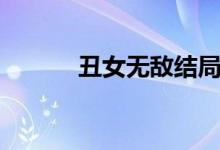 丑女無(wú)敵結(jié)局（丑女無(wú)敵介紹）