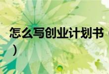 怎么寫創(chuàng)業(yè)計劃書（創(chuàng)業(yè)計劃書書寫通用內(nèi)容）