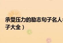 承受壓力的勵(lì)志句子名人名言（學(xué)會(huì)承受壓力的經(jīng)典勵(lì)志句子大全）