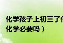 化學(xué)孩子上初三了化學(xué)需要補(bǔ)課嗎（初三補(bǔ)習(xí)化學(xué)必要嗎）