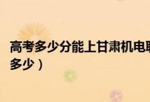 高考多少分能上甘肅機(jī)電職業(yè)技術(shù)學(xué)院（2021錄取分?jǐn)?shù)線是多少）