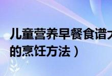 兒童營(yíng)養(yǎng)早餐食譜大全及做法（兒童營(yíng)養(yǎng)早餐的烹飪方法）