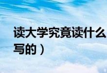 讀大學(xué)究竟讀什么（讀大學(xué)究竟讀什么 是誰(shuí)寫的）