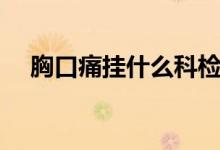 胸口痛掛什么科檢查（胸口痛掛什么科）