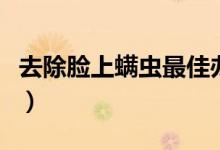 去除臉上螨蟲(chóng)最佳辦法（去除臉上螨蟲(chóng)的方法）