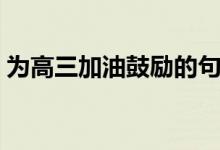 為高三加油鼓勵的句子（高考勵志語錄精選）