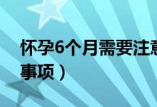 懷孕6個月需要注意什么（懷孕6個月的注意事項）