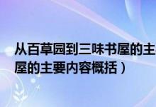 從百草園到三味書屋的主要內(nèi)容200字（從百草園到三味書屋的主要內(nèi)容概括）
