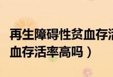 再生障礙性貧血存活率是多少（再生障礙性貧血存活率高嗎）