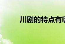 川劇的特點(diǎn)有哪些（川劇的特點(diǎn)）