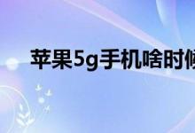 蘋果5g手機(jī)啥時候上市（深入iphone）