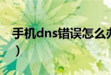 手機(jī)dns錯(cuò)誤怎么辦（手機(jī)dns異常怎么修復(fù)）