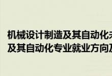 機(jī)械設(shè)計(jì)制造及其自動(dòng)化未來(lái)就業(yè)方向（2022機(jī)械設(shè)計(jì)制造及其自動(dòng)化專業(yè)就業(yè)方向及職業(yè)定位）