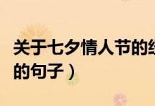 關于七夕情人節(jié)的經(jīng)典句子大全（適合七夕發(fā)的句子）