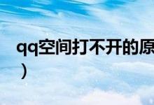 qq空間打不開的原因（qq空間為什么打不開）
