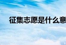 征集志愿是什么意思（有哪些填報技巧）