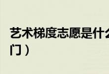 藝術(shù)梯度志愿是什么意思（藝術(shù)生志愿填報(bào)竅門）