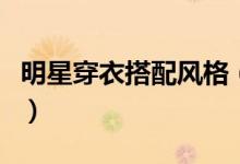 明星穿衣搭配風(fēng)格（最會穿衣搭配的六位女星）