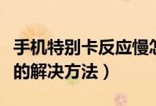 手機特別卡反應(yīng)慢怎么辦（手機特別卡反應(yīng)慢的解決方法）