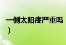 一側(cè)太陽(yáng)疼嚴(yán)重嗎（一側(cè)太陽(yáng)疼是怎么引起的）