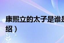 康熙立的太子是誰是幾阿哥（康熙立的太子介紹）