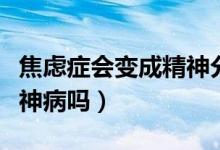 焦慮癥會(huì)變成精神分裂癥么（焦慮癥會(huì)變成精神病嗎）