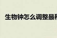 生物鐘怎么調整最科學（生物鐘怎么調整）