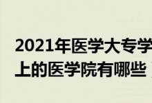 2021年醫(yī)學(xué)大專學(xué)校有哪些（2021?？瓶梢陨系尼t(yī)學(xué)院有哪些）