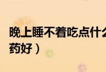 晚上睡不著吃點什么安神（晚上睡不著吃點啥藥好）
