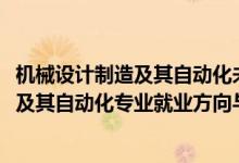 機(jī)械設(shè)計(jì)制造及其自動化未來就業(yè)方向（2022機(jī)械設(shè)計(jì)制造及其自動化專業(yè)就業(yè)方向與就業(yè)前景）