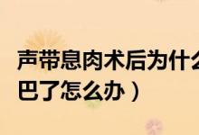 聲帶息肉術后為什么還啞（聲帶息肉手術后啞巴了怎么辦）