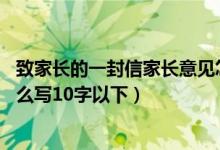 致家長的一封信家長意見怎么寫10字左右（一般家長意見怎么寫10字以下）