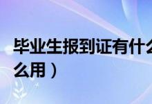 畢業(yè)生報到證有什么作用（畢業(yè)生報到證有什么用）