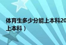 體育生多少分能上本科2021（2022高考體育生多少分可以上本科）