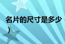 名片的尺寸是多少（名片的尺寸分別有多少呢）