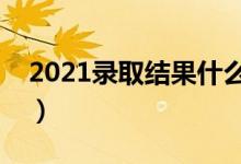 2021錄取結(jié)果什么時(shí)候公布(錄取查詢(xún)時(shí)間)