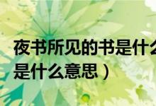 夜書(shū)所見(jiàn)的書(shū)是什么意思聽(tīng)的（夜書(shū)所見(jiàn)的書(shū)是什么意思）