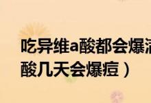 吃異維a酸都會爆滿臉痘嗎（一般人吃異維a酸幾天會爆痘）