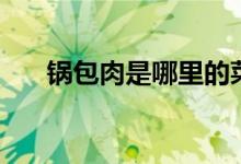 鍋包肉是哪里的菜系（鍋包肉的做法）