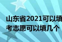 山東省2021可以填報(bào)幾個(gè)志愿（2022山東高考志愿可以填幾個(gè)）