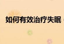 如何有效治療失眠（有哪些治療失眠方法）