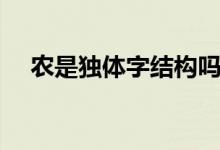 農(nóng)是獨體字結(jié)構(gòu)嗎（農(nóng)是獨體字結(jié)構(gòu)嗎）