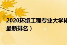 2020環(huán)境工程專業(yè)大學(xué)排名（2022中國環(huán)境工程專業(yè)院校最新排名）