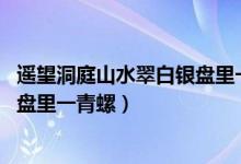 遙望洞庭山水翠白銀盤里一青螺全詩(shī)（遙望洞庭山水翠 白銀盤里一青螺）