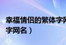 幸福情侶的繁體字網(wǎng)名（關(guān)于幸福情侶的繁體字網(wǎng)名）