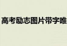 高考勵(lì)志圖片帶字唯美（勵(lì)志標(biāo)語(yǔ)素材10張）