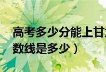高考多少分能上甘肅政法大學（2021錄取分數(shù)線是多少）