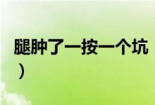 腿腫了一按一個(gè)坑（腿腫了一按一個(gè)坑嚴(yán)重嗎）