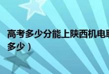 高考多少分能上陜西機(jī)電職業(yè)技術(shù)學(xué)院（2021錄取分?jǐn)?shù)線是多少）