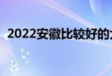 2022安徽比較好的大專院校（什么大學好）